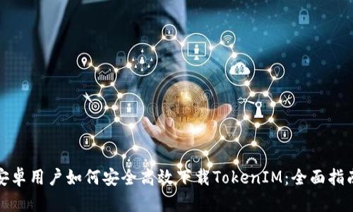 安卓用户如何安全高效下载TokenIM：全面指南