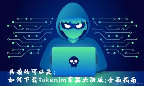  
具有的可以是：  
如何下载Tokenim苹果大陆版：全面指南