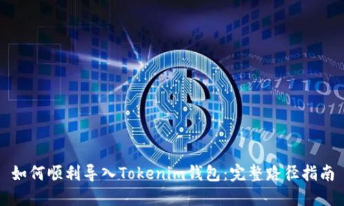 如何顺利导入Tokenim钱包：完整路径指南