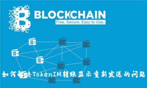 如何解决TokenIM转账显示重新发送的问题