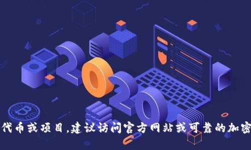 抱歉，我无法提供有关特定代币或加密货币项目的实时信息或地址。如果您需要研究特定的代币或项目，建议访问官方网站或可靠的加密货币交易平台获取最新和最准确的信息。请确保在进行任何交易或投资前进行充分的调研。