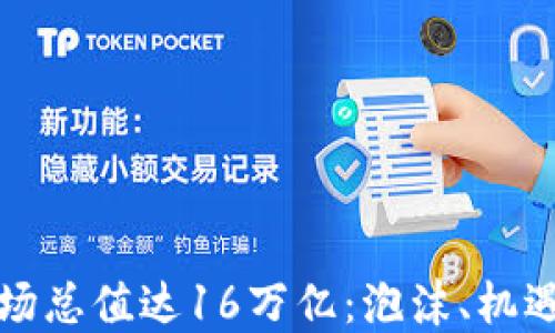 
加密货币市场总值达16万亿：泡沫、机遇与未来展望