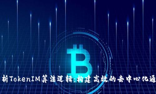 深入解析TokenIM算法逻辑：构建高效的去中心化通信平台