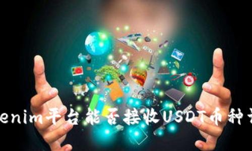 Tokenim平台能否接收USDT币种详解