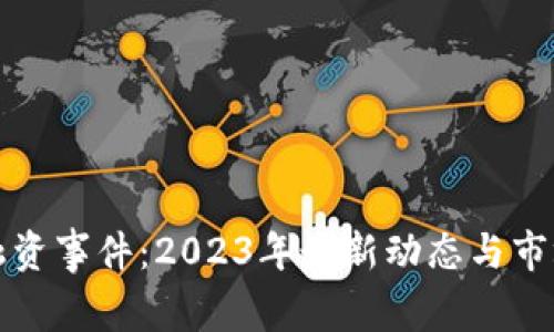 加密货币融资事件：2023年最新动态与市场趋势分析