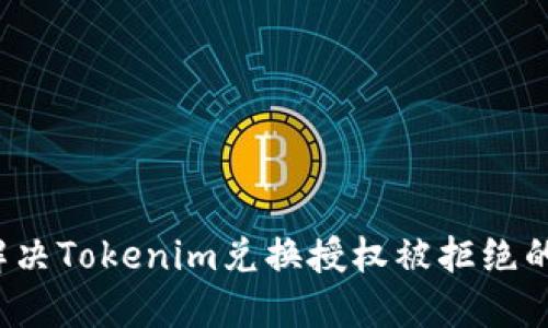 如何解决Tokenim兑换授权被拒绝的问题？