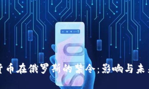 加密货币在俄罗斯的禁令：影响与未来展望