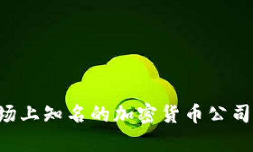 当前市场上知名的加密货币公司有哪些？