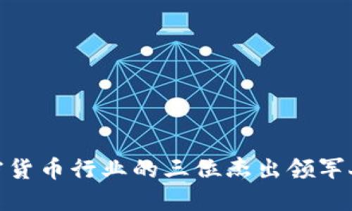 加密货币行业的三位杰出领军人物