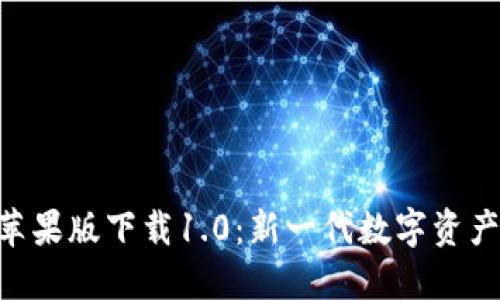 Tokenim苹果版下载1.0：新一代数字资产管理工具