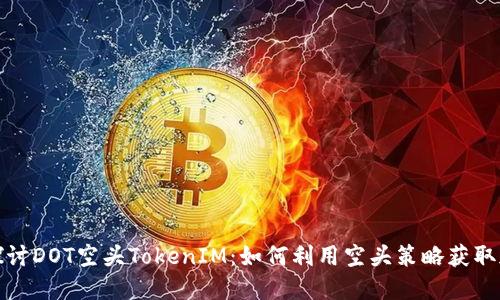 : 深入探讨DOT空头TokenIM：如何利用空头策略获取加密资产