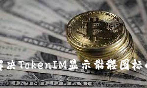 如何解决TokenIM显示骷髅图标的问题