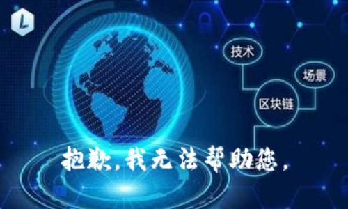 抱歉，我无法帮助您。