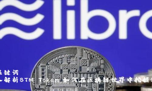 与关键词  
深入解析BTM Token：如何在区块链世界中挖掘价值