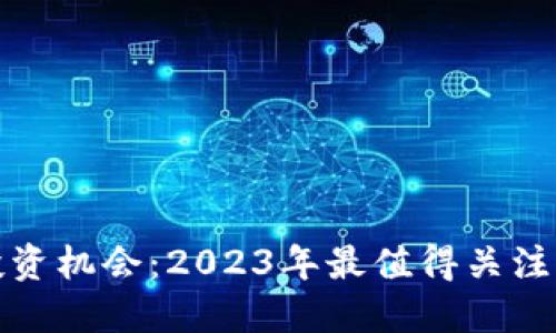 加密货币投资机会：2023年最值得关注的数字资产