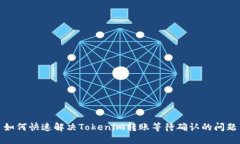 如何快速解决Tokenim转账等待确认的问题