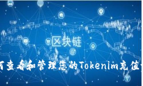 如何查看和管理您的Tokenim充值记录