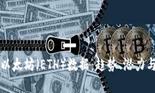 深入分析以太坊（ETH）数据：趋势、潜力与市场展望