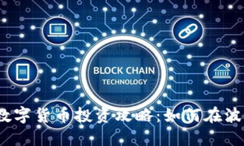 2023年加密数字货币投资攻略：如何在波动市场中获利