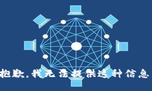 抱歉，我无法提供这种信息。