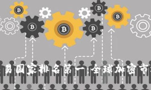 加密货币交易国家排名第一：全球加密市场的领军者