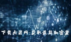 Tokenim官网下载大器网：获取最新加密货币信息与