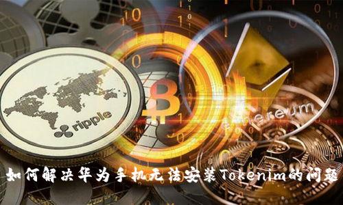 如何解决华为手机无法安装Tokenim的问题