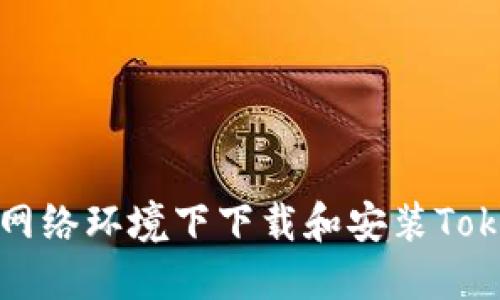 如何在无网络环境下下载和安装Tokenim钱包