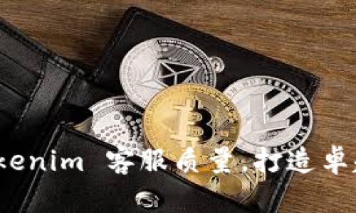 如何提升 Tokenim 客服质量，打造卓越的用户体验