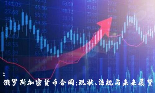 :
俄罗斯加密货币合同：现状、法规与未来展望