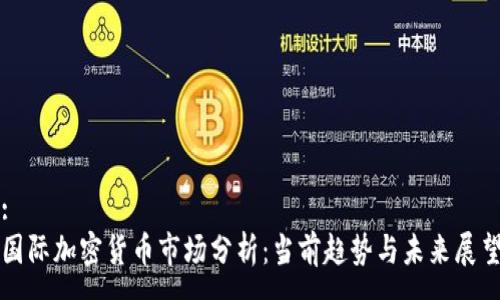 :
国际加密货币市场分析：当前趋势与未来展望