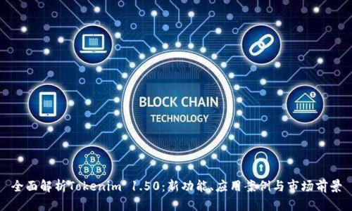 全面解析Tokenim 1.50：新功能、应用案例与市场前景