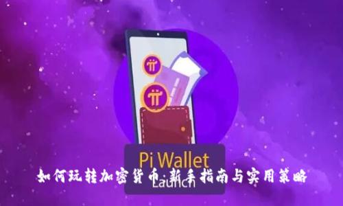 如何玩转加密货币：新手指南与实用策略