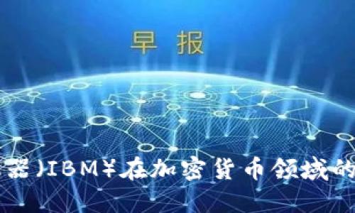 国际商业机器（IBM）在加密货币领域的创新与应用