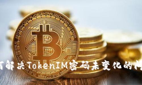 如何解决TokenIM密码未变化的问题？