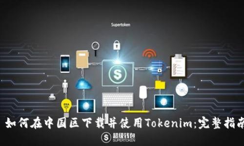  如何在中国区下载并使用Tokenim：完整指南