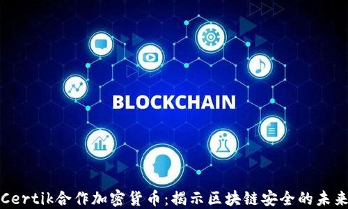 
Certik合作加密货币：揭示区块链安全的未来