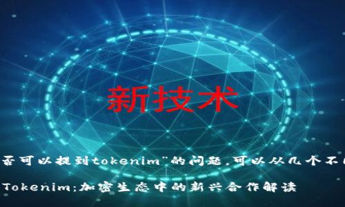 关于“抹茶的bzz是否可以提到tokenim”的问题，可以从几个不同的角度进行分析。

### 抹茶BZZ与Tokenim：加密生态中的新兴合作解读