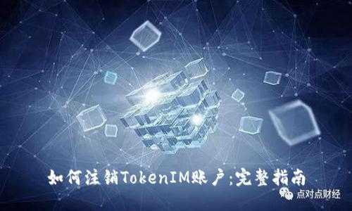 如何注销TokenIM账户：完整指南