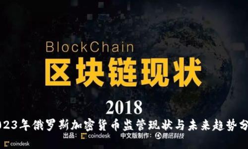 2023年俄罗斯加密货币监管现状与未来趋势分析