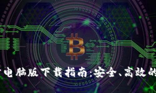  Tokenim官方电脑版下载指南：安全、高效的加密钱包管理