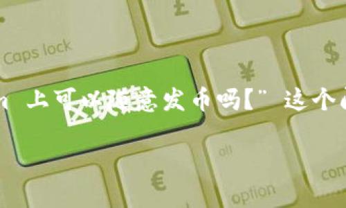 在这个日益发展的加密货币领域，许多人可能会问：“在 Tokenim 上可以随意发币吗？” 这个问题的答案并不是简单的“是”或“否”。本文将对此进行深入探讨。

在 Tokenim 上发布代币的注意事项与流程